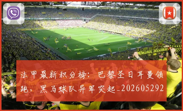 法甲最新积分榜：巴黎圣日耳曼领跑，黑马球队异军突起_20260529200338