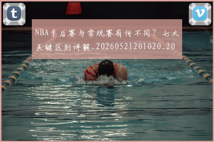 NBA季后赛与常规赛有何不同？七大关键区别详解_20260521201020_20260606165629