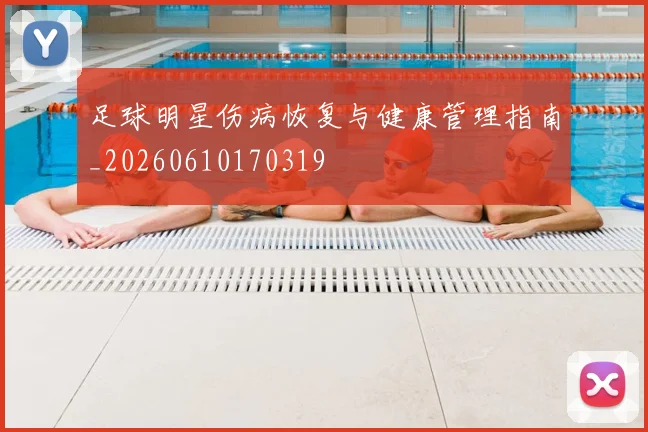 足球明星伤病恢复与健康管理指南_20260610170319