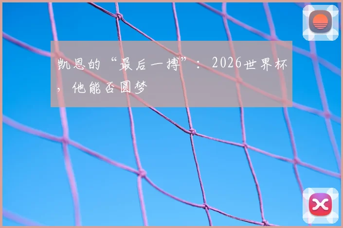 凯恩的“最后一搏”：2026世界杯，他能否圆梦