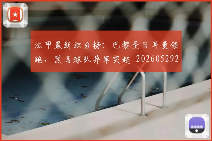 法甲最新积分榜：巴黎圣日耳曼领跑，黑马球队异军突起_20260529200338