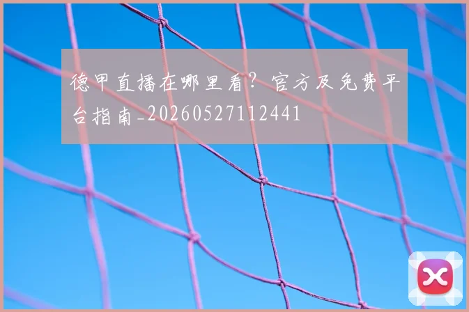 德甲直播在哪里看?官方及免费平台指南_20260527112441