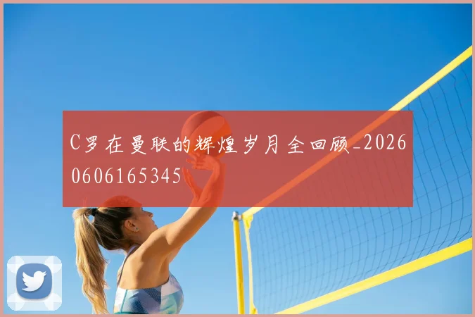 C罗在曼联的辉煌岁月全回顾_20260606165345
