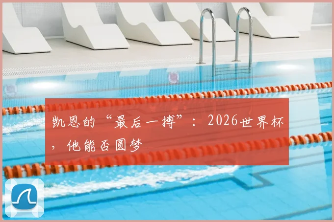 凯恩的“最后一搏”:2026世界杯,他能否圆梦