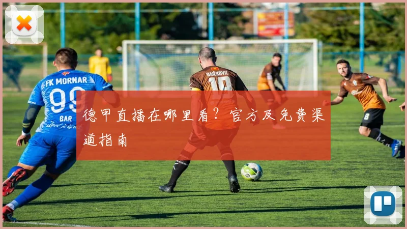 德甲直播在哪里看？官方及免费渠道指南