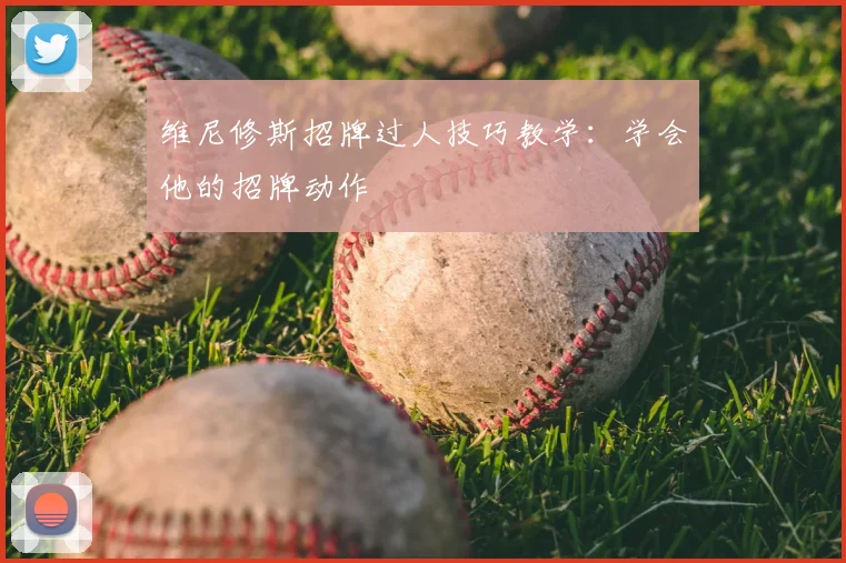 维尼修斯招牌过人技巧教学：学会他的招牌动作