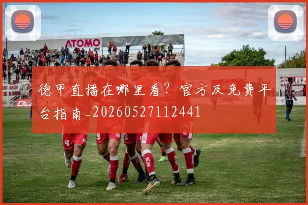 德甲直播在哪里看?官方及免费平台指南_20260527112441